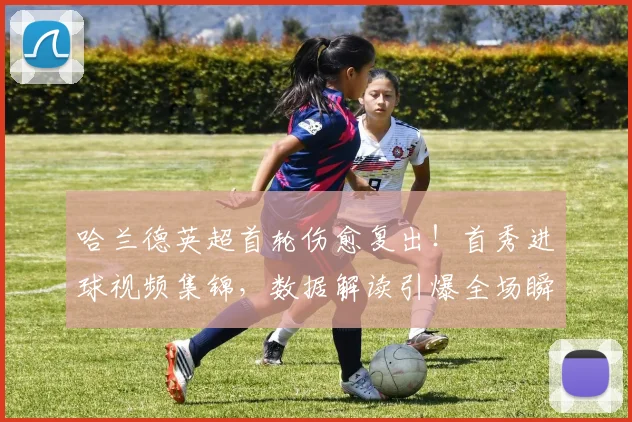 哈兰德英超首轮伤愈复出！首秀进球视频集锦，数据解读引爆全场瞬间