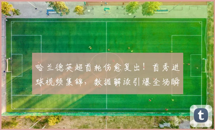 哈兰德英超首轮伤愈复出！首秀进球视频集锦，数据解读引爆全场瞬间