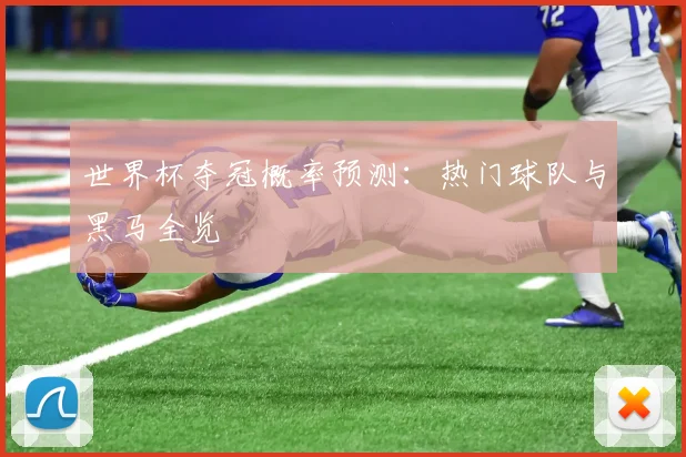 世界杯夺冠概率预测：热门球队与黑马全览