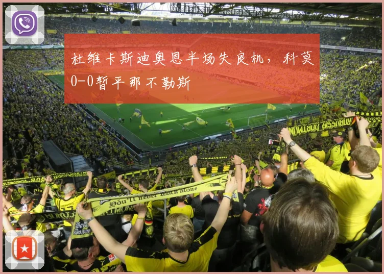 杜维卡斯迪奥恩半场失良机，科莫0-0暂平那不勒斯
