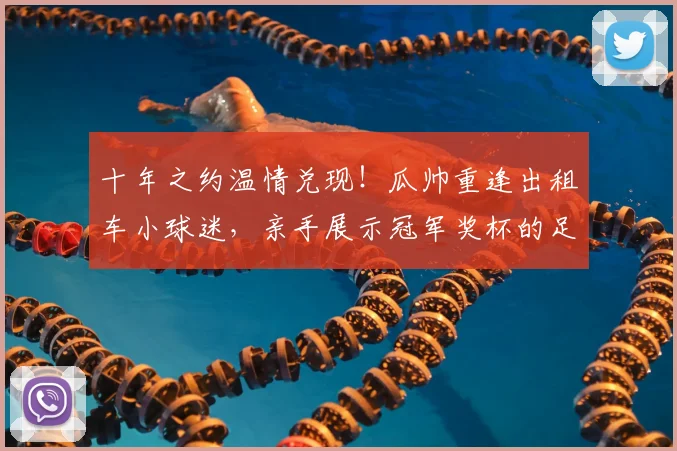 十年之约温情兑现！瓜帅重逢出租车小球迷，亲手展示冠军奖杯的足球暖心故事