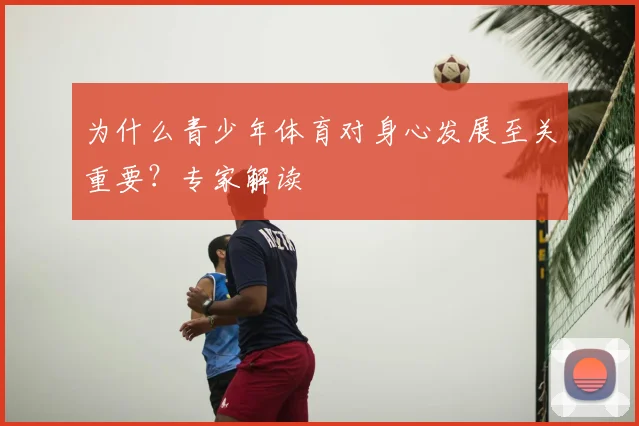 为什么青少年体育对身心发展至关重要？专家解读
