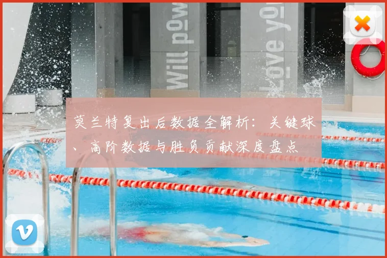 莫兰特复出后数据全解析：关键球、高阶数据与胜负贡献深度盘点