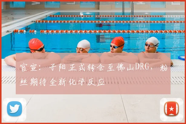 官宣:子阳正式转会至佛山DRG,粉丝期待全新化学反应