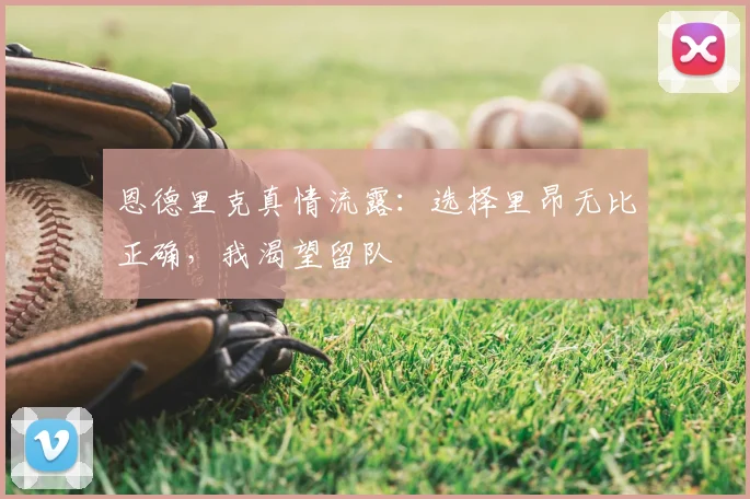 恩德里克真情流露：选择里昂无比正确，我渴望留队