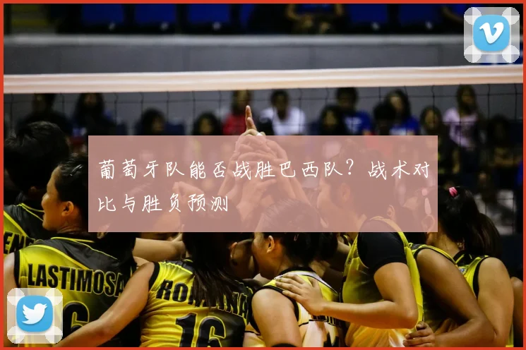 葡萄牙队能否战胜巴西队？战术对比与胜负预测