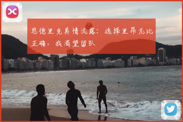 恩德里克真情流露：选择里昂无比正确，我渴望留队